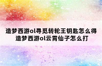 造梦西游ol寻觅转轮王钥匙怎么得 造梦西游ol云霄仙子怎么打